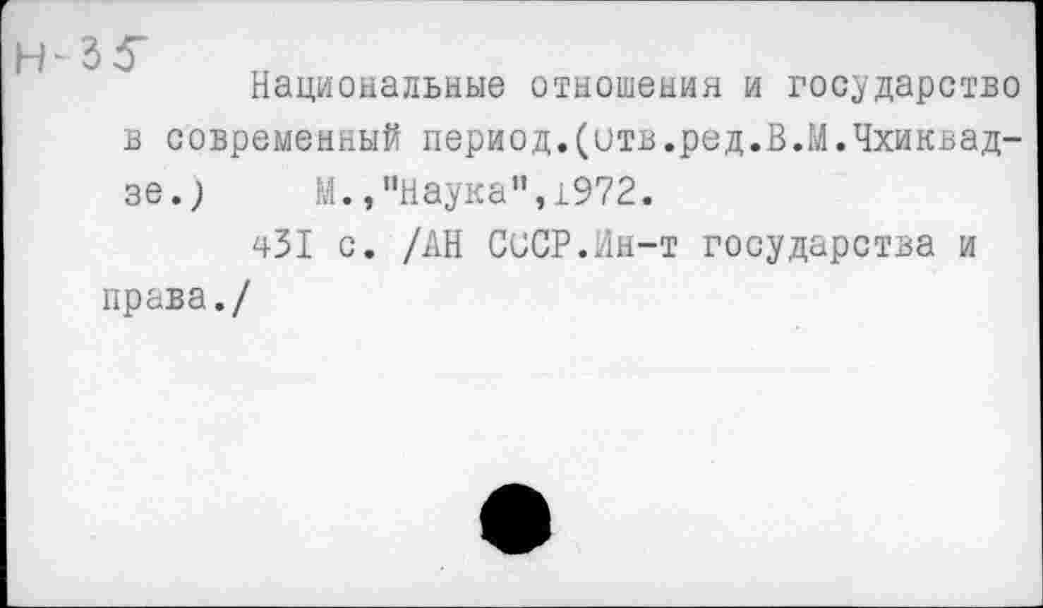 ﻿Национальные отношения и государство в современный период,(отв.ред.В.М.Чхиквадзе.) М.,"Наука”,1972.
431 с. /АН СССР.Ин-т государства и права./